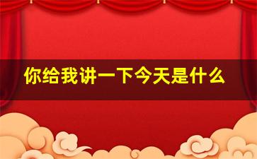 你给我讲一下今天是什么