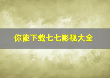 你能下载七七影视大全