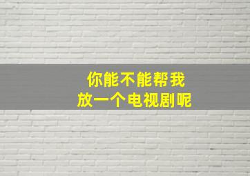 你能不能帮我放一个电视剧呢