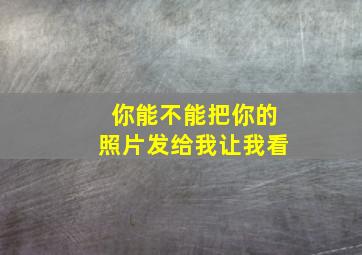 你能不能把你的照片发给我让我看