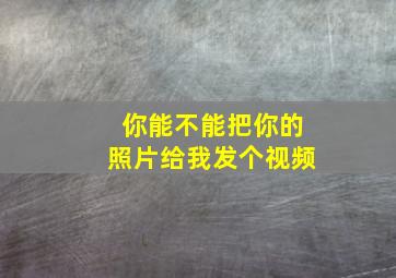 你能不能把你的照片给我发个视频