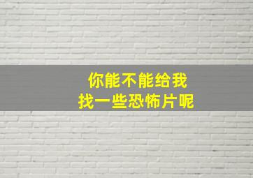 你能不能给我找一些恐怖片呢