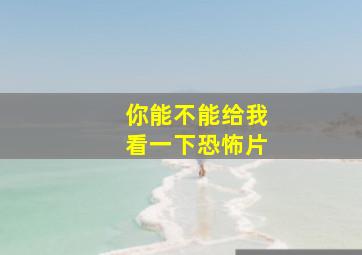 你能不能给我看一下恐怖片