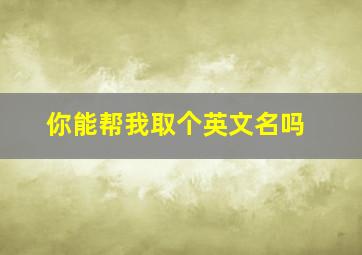 你能帮我取个英文名吗