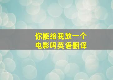 你能给我放一个电影吗英语翻译