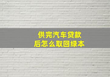 供完汽车贷款后怎么取回绿本