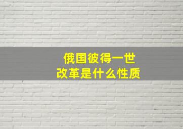 俄国彼得一世改革是什么性质