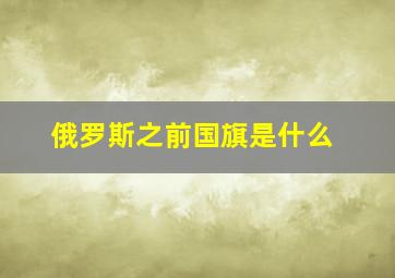 俄罗斯之前国旗是什么