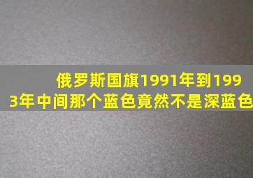 俄罗斯国旗1991年到1993年中间那个蓝色竟然不是深蓝色