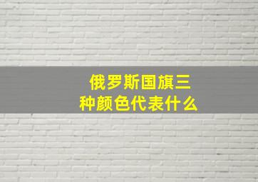 俄罗斯国旗三种颜色代表什么