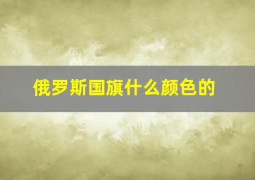 俄罗斯国旗什么颜色的