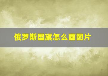 俄罗斯国旗怎么画图片