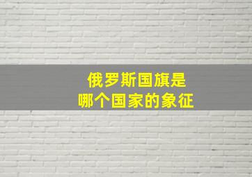 俄罗斯国旗是哪个国家的象征