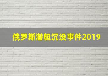 俄罗斯潜艇沉没事件2019