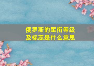 俄罗斯的军衔等级及标志是什么意思