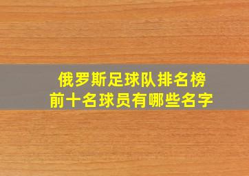 俄罗斯足球队排名榜前十名球员有哪些名字