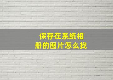 保存在系统相册的图片怎么找