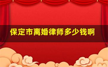 保定市离婚律师多少钱啊