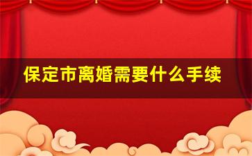 保定市离婚需要什么手续