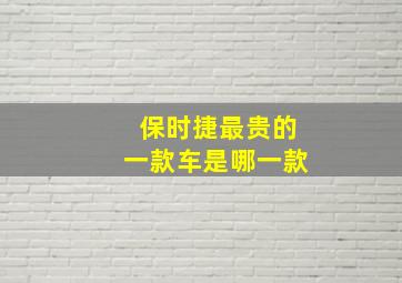 保时捷最贵的一款车是哪一款