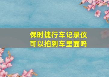 保时捷行车记录仪可以拍到车里面吗