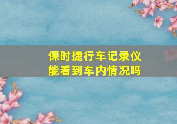 保时捷行车记录仪能看到车内情况吗