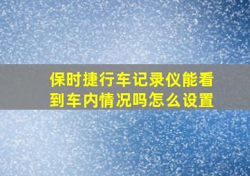 保时捷行车记录仪能看到车内情况吗怎么设置