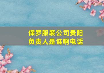 保罗服装公司贵阳负责人是谁啊电话