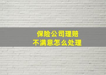 保险公司理赔不满意怎么处理