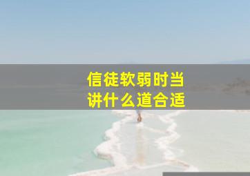 信徒软弱时当讲什么道合适