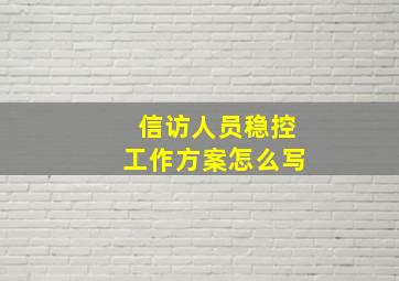 信访人员稳控工作方案怎么写