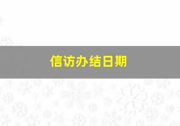 信访办结日期