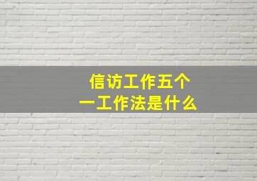 信访工作五个一工作法是什么