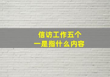 信访工作五个一是指什么内容