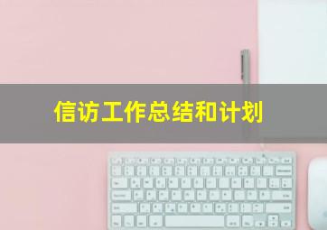 信访工作总结和计划