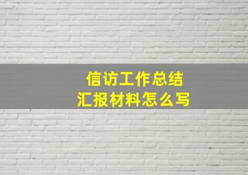 信访工作总结汇报材料怎么写