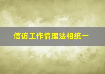 信访工作情理法相统一