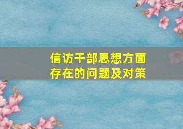 信访干部思想方面存在的问题及对策