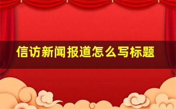 信访新闻报道怎么写标题