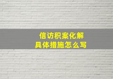 信访积案化解具体措施怎么写