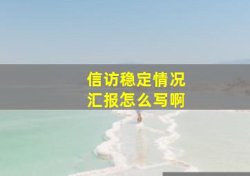 信访稳定情况汇报怎么写啊