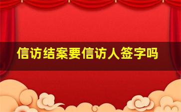 信访结案要信访人签字吗