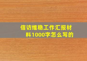 信访维稳工作汇报材料1000字怎么写的