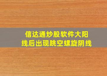 信达通炒股软件大阳线后出现跳空螺旋阴线