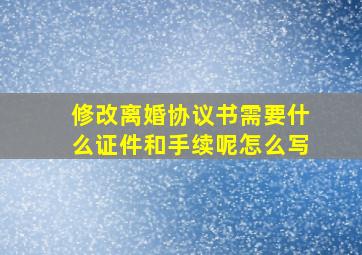 修改离婚协议书需要什么证件和手续呢怎么写