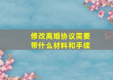 修改离婚协议需要带什么材料和手续