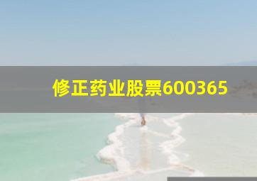 修正药业股票600365