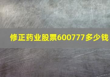 修正药业股票600777多少钱