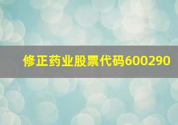 修正药业股票代码600290