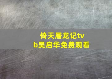 倚天屠龙记tvb吴启华免费观看